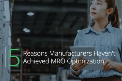 5 Reasons Manufacturers Haven’t Achieved MRO Optimization