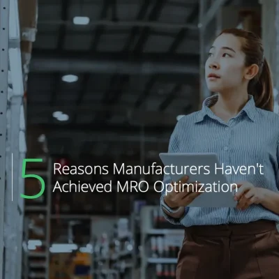 5 Reasons Manufacturers Haven’t Achieved MRO Optimization