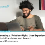 Creating a ‘Friction-Right’ User Experience: Block Fraudsters and Reward Good Customers