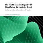 The Total Economic Impact™ Of Cloudflare’s Connectivity Cloud