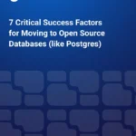 7 Critical Success Factors for Moving to Open Source Databases (like Postgres)