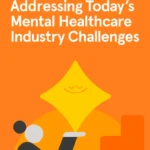Addressing Today’s Mental Healthcare Industry Challenges