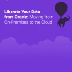 Liberate Your Data from Oracle: Moving from On-Premises to the Cloud