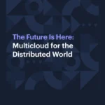 The Future Is Here: Multicloud for the Distributed World