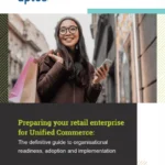 Preparing your retail enterprise for Unified Commerce: The definitive guide to organisational readiness, adoption and implementation