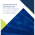 AI-powered but not autonomous yet: How artificial intelligence can address three common UI testing challenges