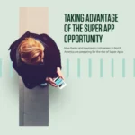 Taking Advantage of the Super App Opportunity: How Banks and Payments Companies Are Preparing for the Rise of Super Apps