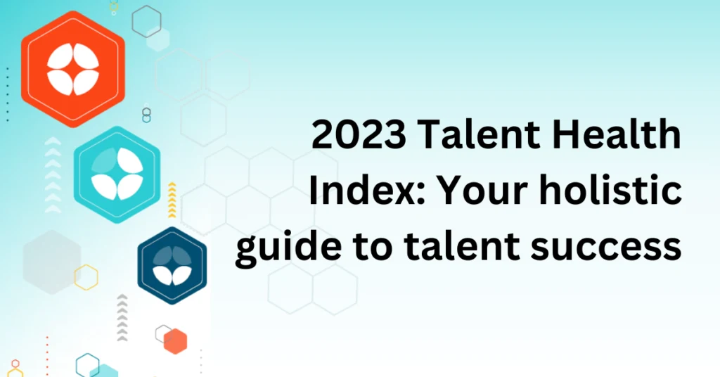 2023 Talent Health Index: Your holistic guide to talent success