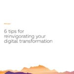 6 tips for reinvigorating your digital transformation