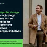 Catalyst for Change: How Technology Leaders Can Be Key Allies for Customer And Employee Experience Initiatives