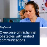 Overcome omnichannel obstacles with unified communications
