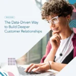 The Data-Driven Way to Build Deeper Customer Relationships