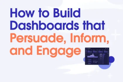 How to Build Dashboards that Persuade, Inform, and Engage