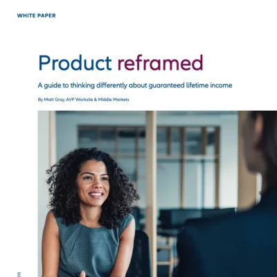 Product Reframed: A Guide to Thinking Differently About Guaranteed Lifetime Income
